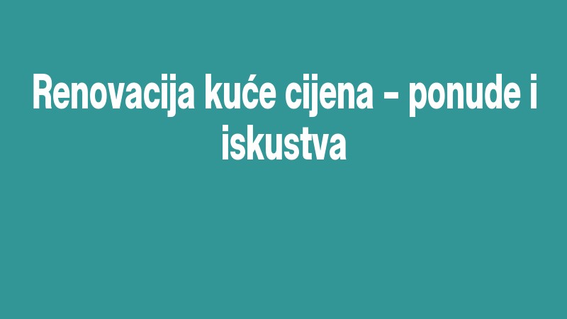 Renovacija Kuće Cijena – Ponude I Iskustva