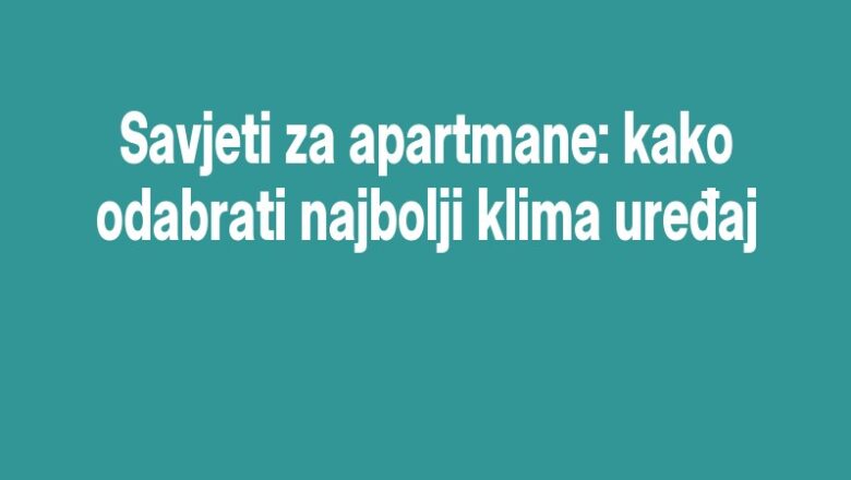 Savjeti za apartmane: kako odabrati najbolji klima uređaj