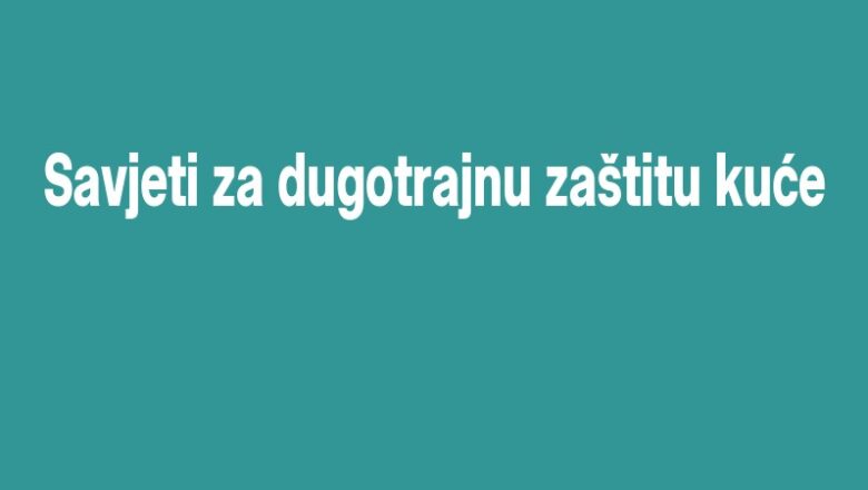 Savjeti za dugotrajnu zaštitu kuće