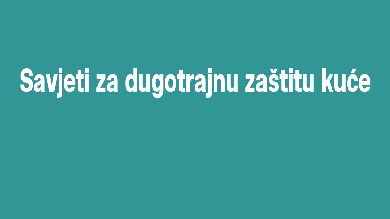 Savjeti Za Dugotrajnu Zaštitu Kuće