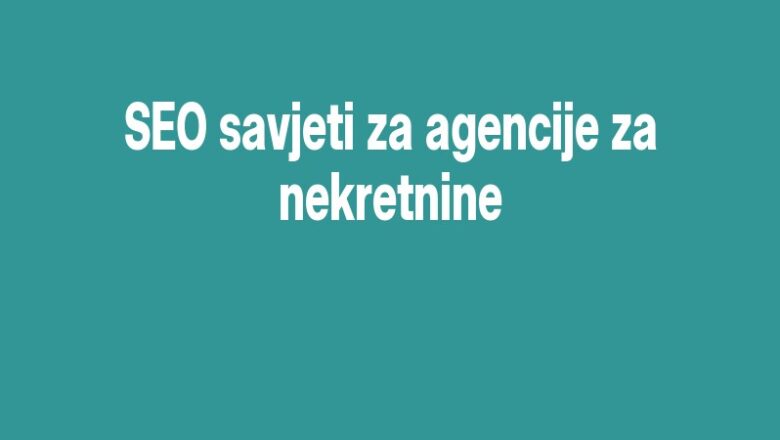 SEO savjeti za agencije za nekretnine