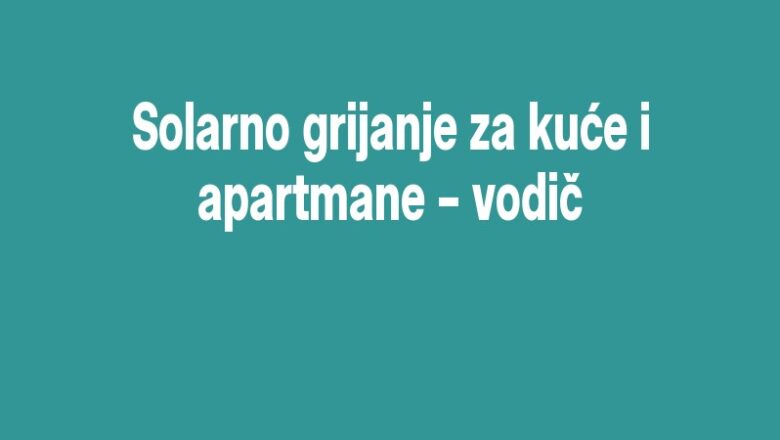 Solarno grijanje za kuće i apartmane – vodič