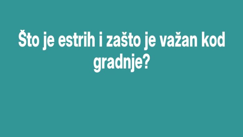Što je estrih i zašto je važan kod gradnje?