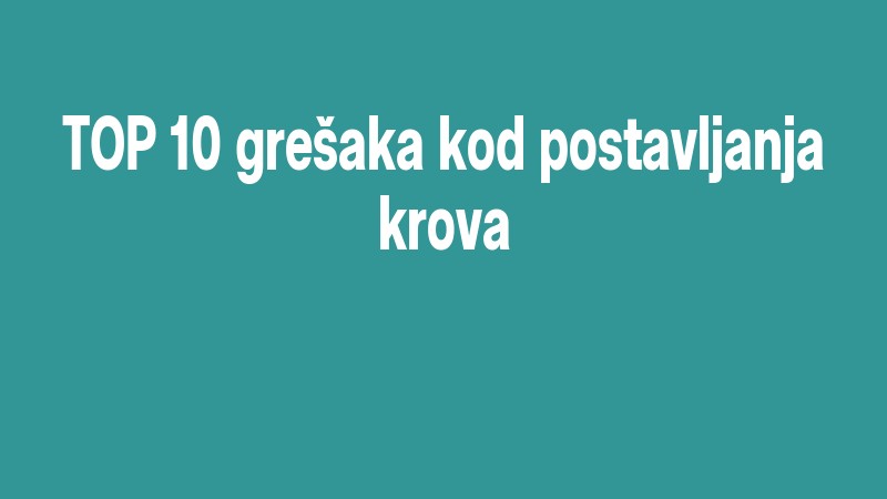 Top 10 Grešaka Kod Postavljanja Krova