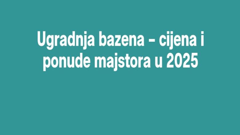 Ugradnja bazena – cijena i ponude majstora u 2025