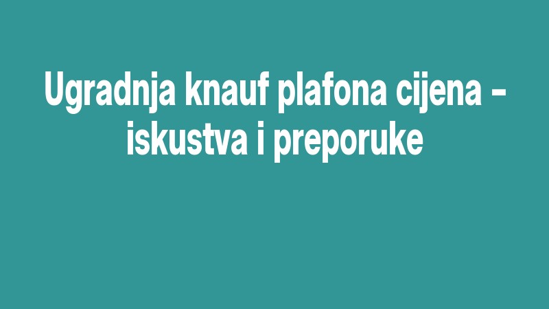 Ugradnja Knauf Plafona Cijena – Iskustva I Preporuke