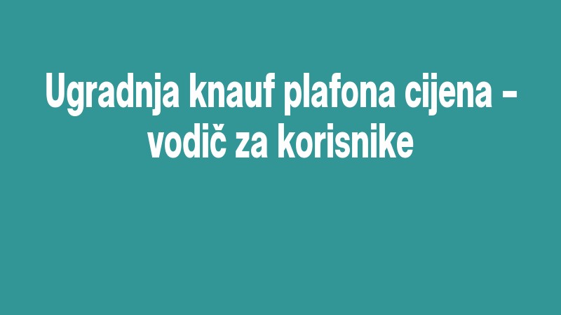 Ugradnja Knauf Plafona Cijena – Vodič Za Korisnike