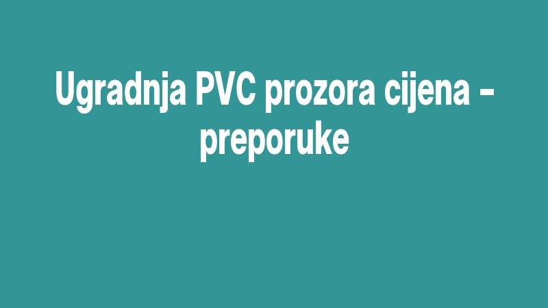 Ugradnja Pvc Prozora Cijena – Preporuke