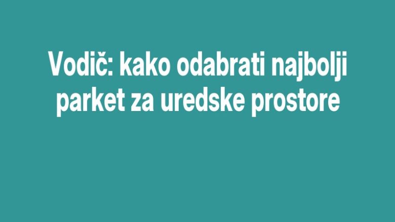 Vodič: kako odabrati najbolji parket za uredske prostore