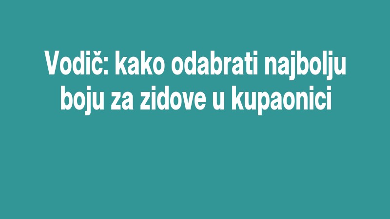 Vodič: Kako Odabrati Najbolju Boju Za Zidove U Kupaonici