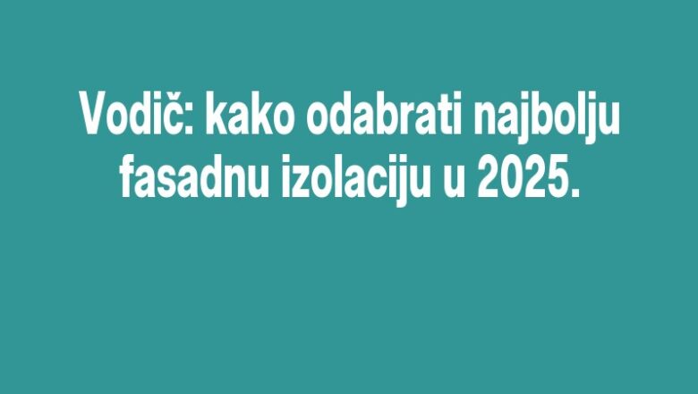 Vodič: kako odabrati najbolju fasadnu izolaciju u 2025.