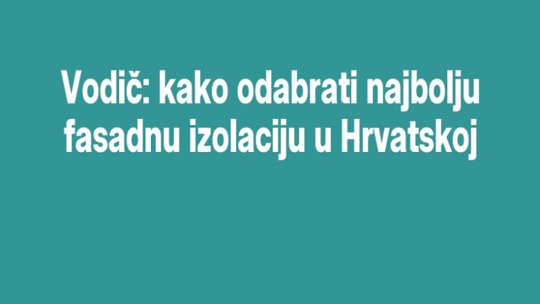 Vodič: kako odabrati najbolju fasadnu izolaciju u Hrvatskoj