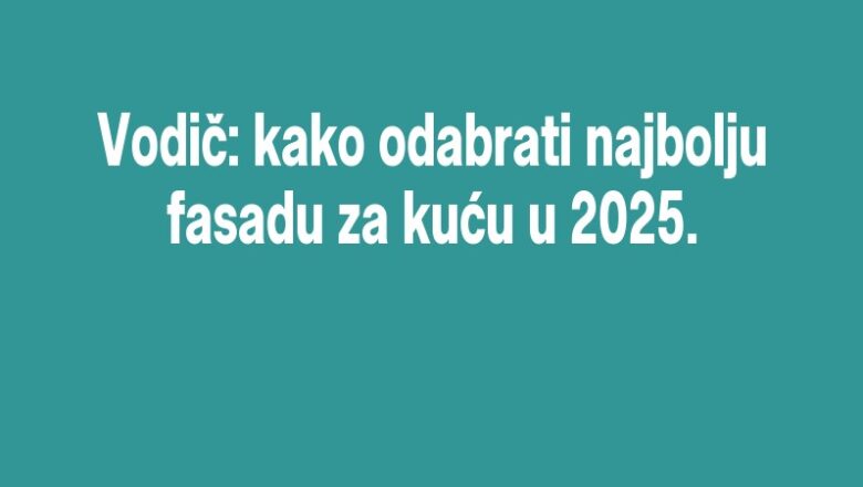 Vodič: kako odabrati najbolju fasadu za kuću u 2025.