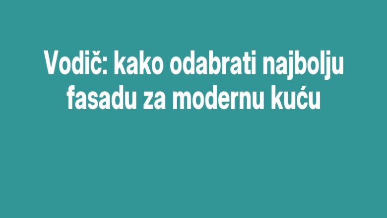 Vodič: kako odabrati najbolju fasadu za modernu kuću