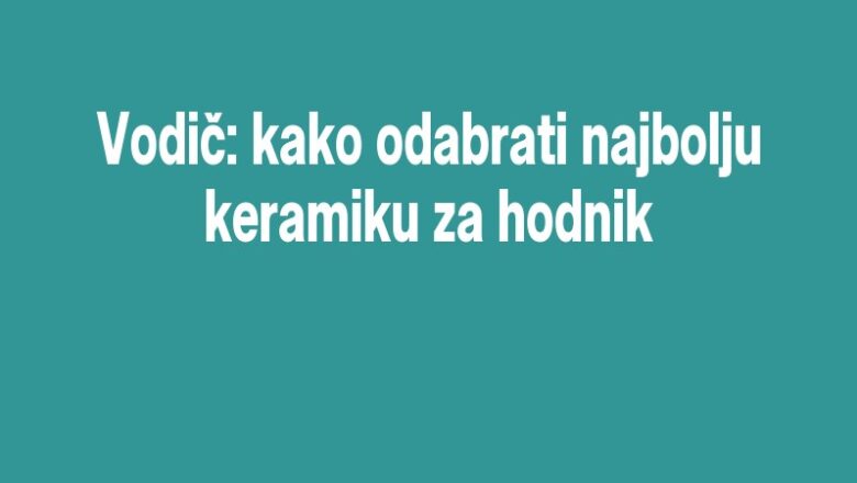Vodič: kako odabrati najbolju keramiku za hodnik