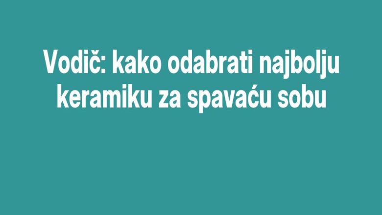 Vodič: kako odabrati najbolju keramiku za spavaću sobu