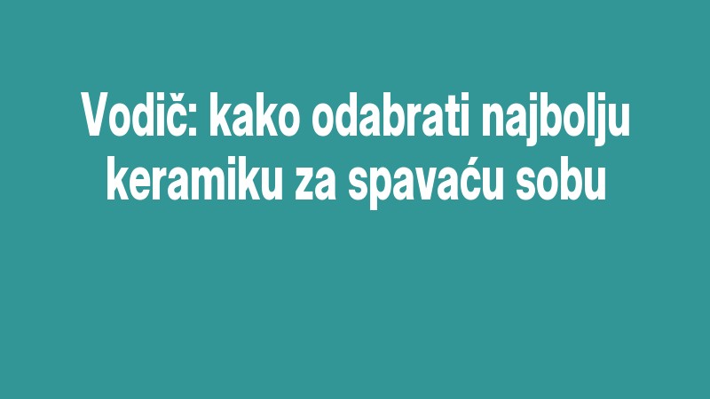 Vodič: Kako Odabrati Najbolju Keramiku Za Spavaću Sobu