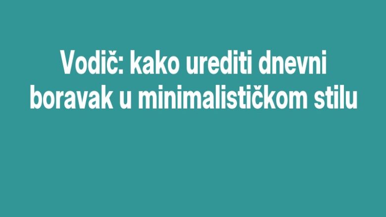 Vodič: kako urediti dnevni boravak u minimalističkom stilu