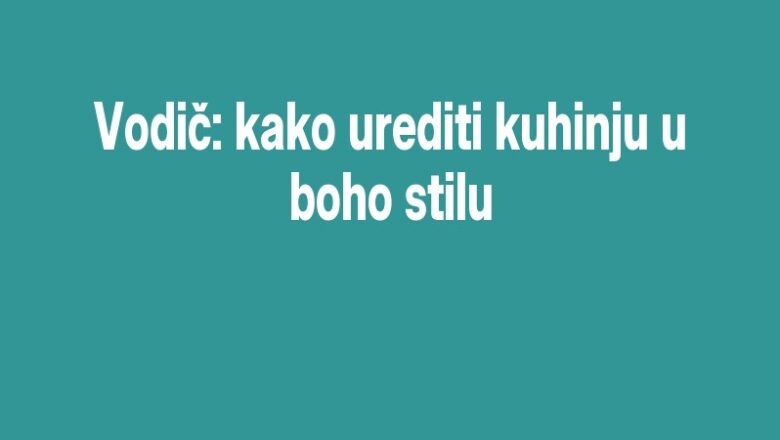 Vodič: kako urediti kuhinju u boho stilu