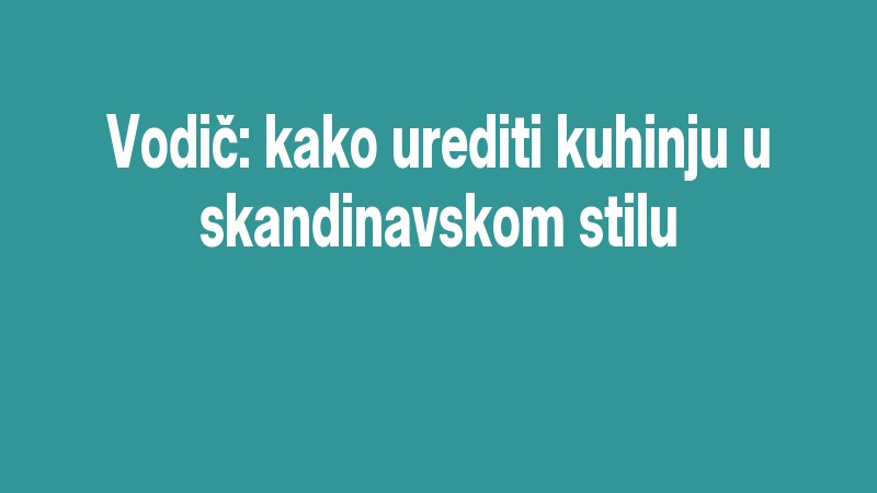 Vodič: Kako Urediti Kuhinju U Skandinavskom Stilu