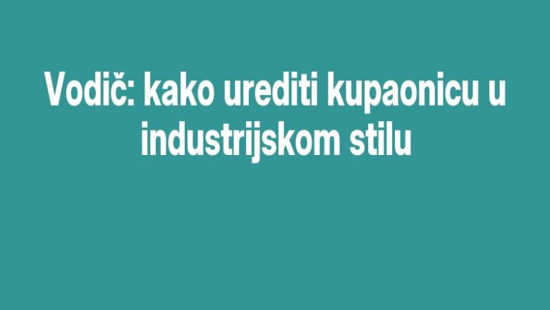 Vodič: kako urediti kupaonicu u industrijskom stilu