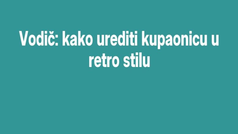 Vodič: kako urediti kupaonicu u retro stilu