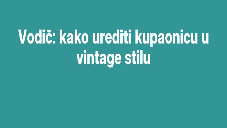Vodič: kako urediti kupaonicu u vintage stilu