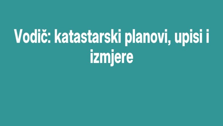 Vodič: katastarski planovi, upisi i izmjere