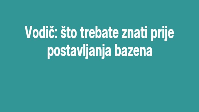 Vodič: što trebate znati prije postavljanja bazena