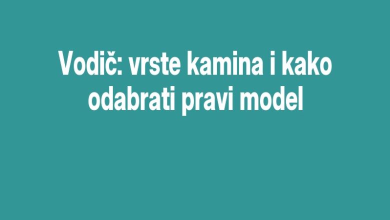 Vodič: vrste kamina i kako odabrati pravi model
